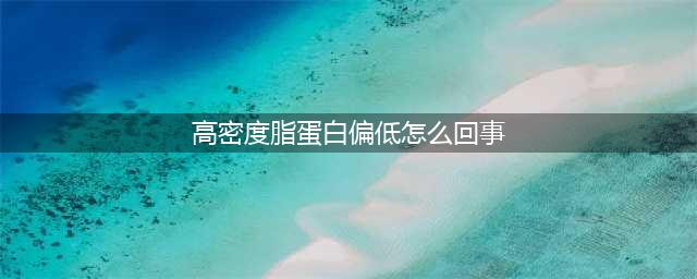 体检后发现高密度脂蛋白偏低，怎么办？(高密度脂蛋白偏低怎么回事)