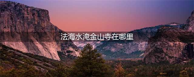 白娘子、法海、水漫金山寺之镇江(法海水淹金山寺在哪里)