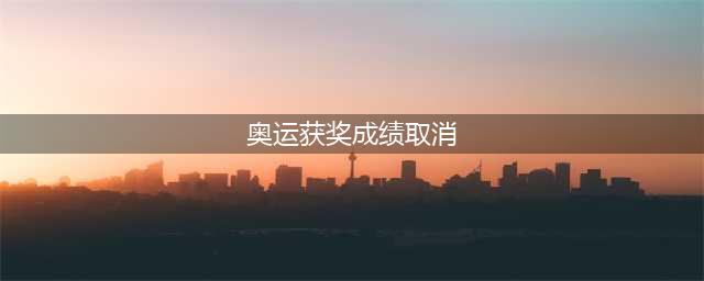 奥运获奖成绩取消:运动员多为东欧国家 奥运史被彻底改写(奥运获奖成绩取消)