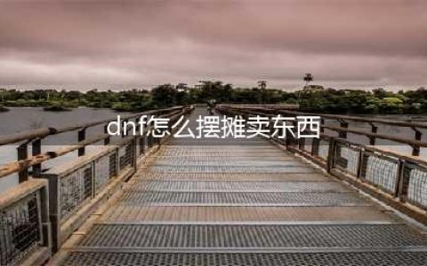 《DNF》摆摊卖东西需要什么条件 怎么才能摆摊卖东西(dnf怎么摆摊卖东西)