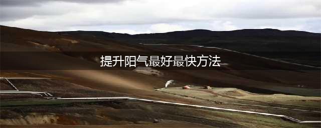 各种提升阳气的方法，总有一个适合你！(提升阳气最好最快方法)