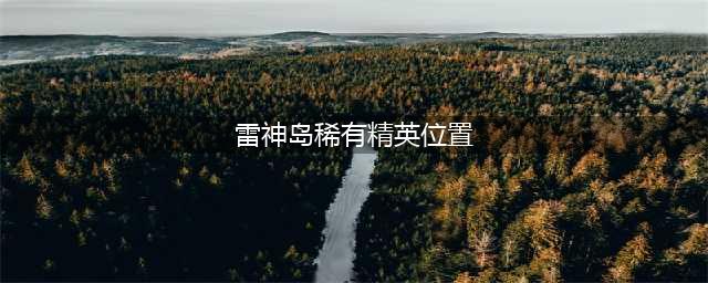 《魔兽世界》雷神岛稀有精英坐标 魔兽雷神岛稀有精英怪位置