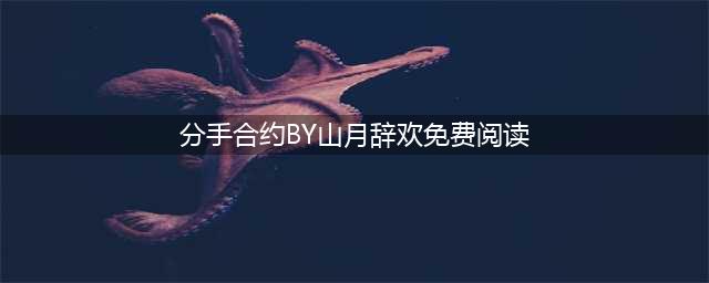 《分手合约》by山月辞欢（乔聿 许沅）全文阅读(分手合约BY山月辞欢免费阅读)