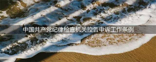 纪检监察机关信访举报须知(中国共产党纪律检查机关控告申诉工作条例)
