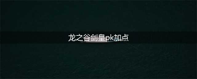 《龙之谷手游》剑皇PK技能加点推荐 剑皇玩法技能属性详解(龙之谷剑皇pk加点)