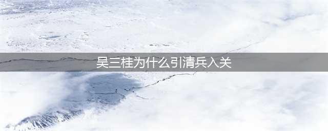 吴三桂为什么引清兵入关：吴三桂倒戈的三个原因(吴三桂为什么引清兵入关)