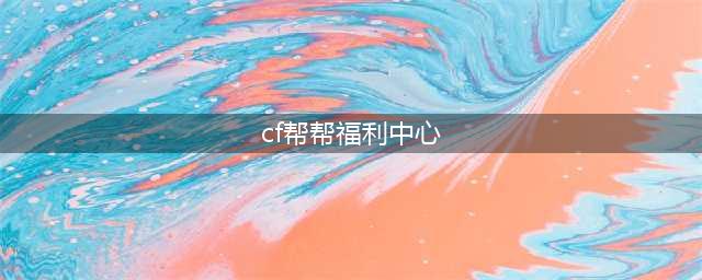 《CF》帮帮福利中心官网签到网址 帮帮福利活动中心点击进入