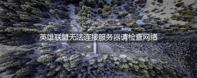 《英雄联盟》无法连接服务器请检查网络怎么回事