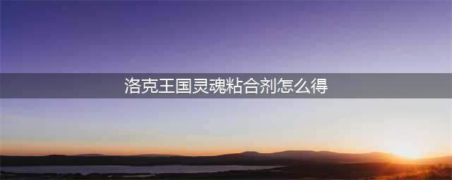 洛克王国灵魂粘合剂怎么获得 灵魂粘合剂获取方法