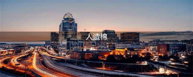 人造棉到底是什么“棉”？与纯棉有何不同？(人造棉)