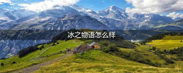 代理冰之物语冰淇淋怎么样?深受广大消费者喜爱(冰之物语怎么样)