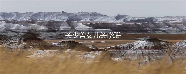 演员关少曾有几任妻子 为什么一直不见他的大女儿出现(关少曾女儿关晓珊)