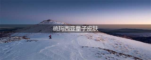 《lol手游》皇子皮肤有哪些 皇子皮肤汇总一览(德玛西亚皇子皮肤)