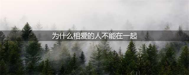 为什么相爱的人不能在一起 有这6点原因(为什么相爱的人不能在一起)