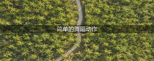 5个简单实用的舞蹈动作，小白5秒也能学会！(简单的舞蹈动作)