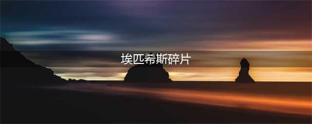 《魔兽世界》埃匹希斯碎片作用是什么(埃匹希斯碎片)