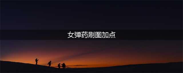 女弹药刷图加点 女弹药刷图加点2022