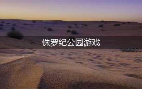 2021十大手机版侏罗纪公园游戏推荐 有哪些好玩的侏罗纪公园手游排行榜(侏罗纪公园游戏)