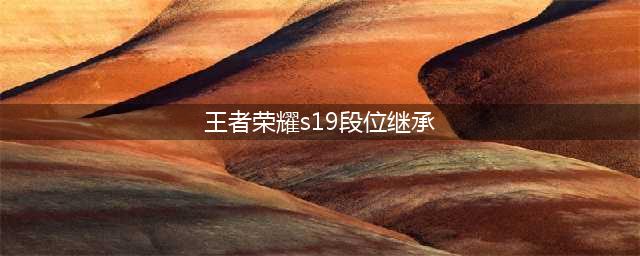 《王者荣耀》s19段位继承规则介绍 s19赛季段位继承表汇总(王者荣耀s19段位继承)