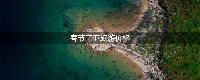 春节三亚旅游多少钱？5天4夜人均1500轻松搞定(春节三亚旅游价格)