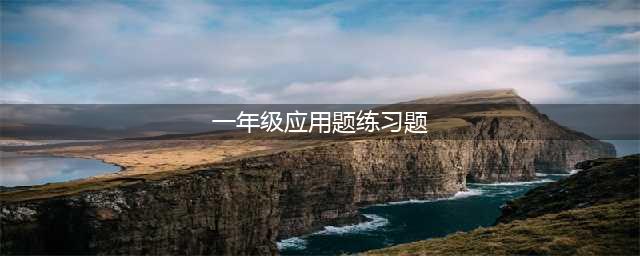 小学一年级数学应用题100道，给孩子练习！(一年级应用题练习题)