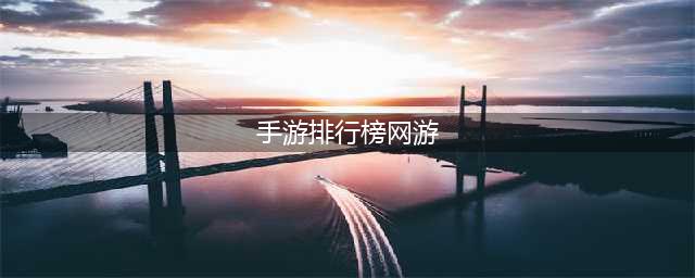 网游排行榜2021前十名最新 热门的网络手机游戏推荐(手游排行榜网游)