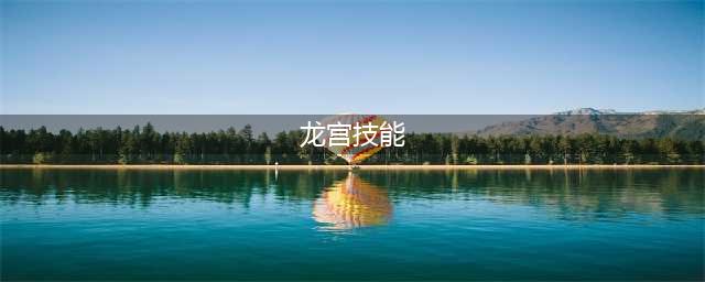 《梦幻西游三维版》龙宫技能有哪些 龙宫技能汇总详解(龙宫技能)