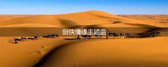 《剑侠情缘》手游剑侠情缘手游主题曲的名称是 每日一题答案(剑侠情缘主题曲)