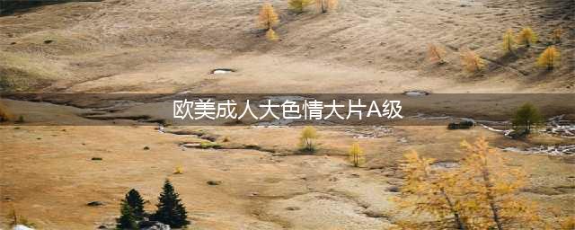 欧美大尺度电影，你最喜欢的是哪一部，评论搞起来(欧美成人大色情大片A级)