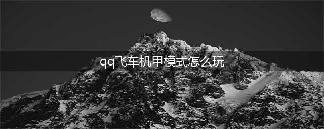 QQ飞车手游全民机甲激活活动怎么玩 全民机甲玩法介绍