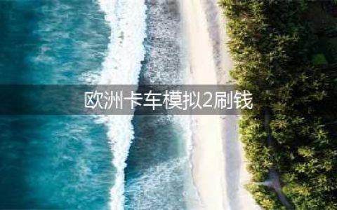 《欧洲卡车模拟2》怎么快速赚钱 新手如何快速赚钱(欧洲卡车模拟2刷钱)