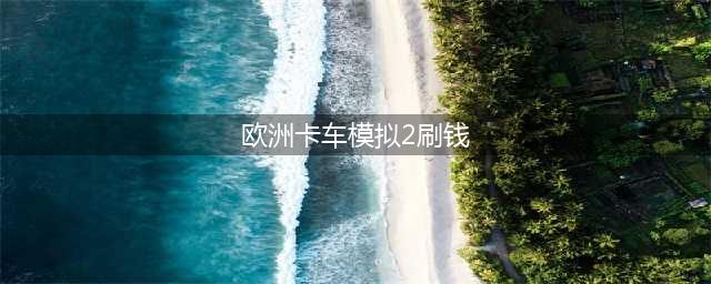 《欧洲卡车模拟2》怎么快速赚钱 新手如何快速赚钱(欧洲卡车模拟2刷钱)