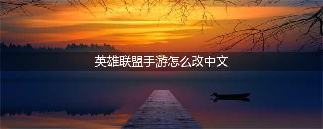 《英雄联盟手游》中文设置步骤教程 如何设置中文(英雄联盟手游怎么改中文)