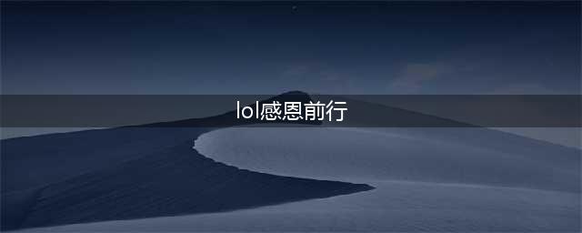《英雄联盟》感恩前行活动玩法及地址介绍(lol感恩前行)