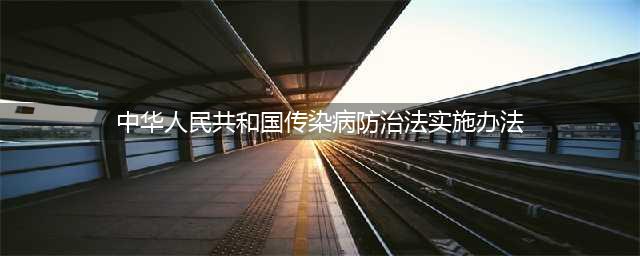 中华人民共和国传染病防治法实施办法(中华人民共和国传染病防治法实施办法)
