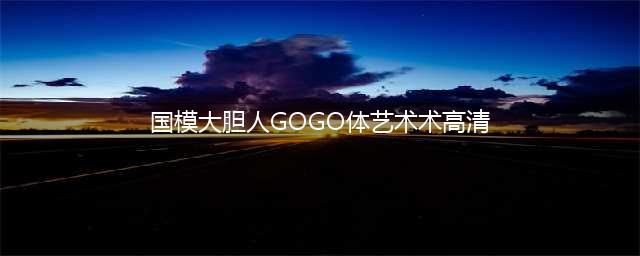 揭秘汤芳人体艺术模特的大胆写真与全裸照片(国模大胆人GOGO体艺术术高清)