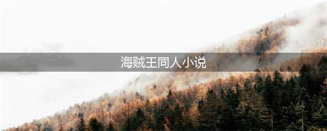 9本已完结海贼王同人小说，主角掌握独特力量，大海铭记他的传奇(海贼王同人小说)