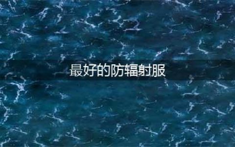 防辐射服哪个品牌质量好，防辐射服什么牌子的好，什么防辐射服牌子好，防辐射服排行榜前十名(最好的防辐射服)