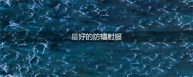 防辐射服哪个品牌质量好，防辐射服什么牌子的好，什么防辐射服牌子好，防辐射服排行榜前十名(最好的防辐射服)