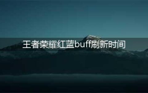 《王者荣耀》红蓝buff刷新时间是多少 2022红蓝buff刷新时间分享