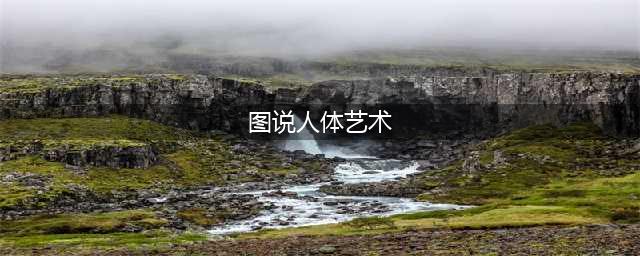 68张人体艺术照，太美了，发给朋友们一起看看！(图说人体艺术)