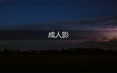 “成人影院”之谜谢绝18岁以下观众的影院为何被称为成人影院(成人影)