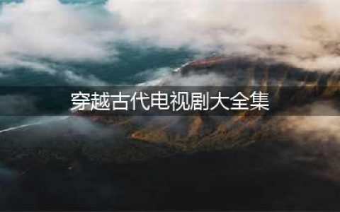 超好看的8部穿越古装剧，保证你有没看过的，你喜欢哪一部？(穿越古代电视剧大全集)