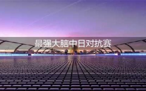 最强大脑 《战歌联萌》开启超强策略风暴(最强大脑中日对抗赛)