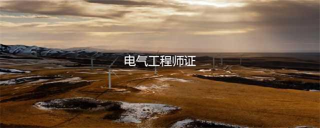 电气工程师证书怎么考？电气工程师证书的等级和要求是什么？(电气工程师证)