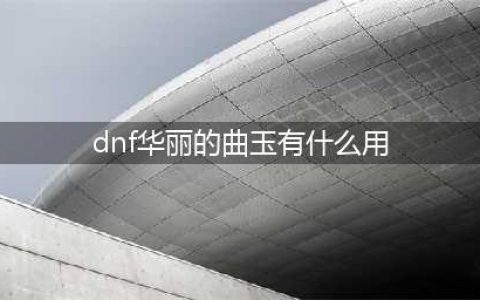 《地下城与勇士》华丽的曲玉有什么用 华丽的曲玉作用详解(dnf华丽的曲玉有什么用)