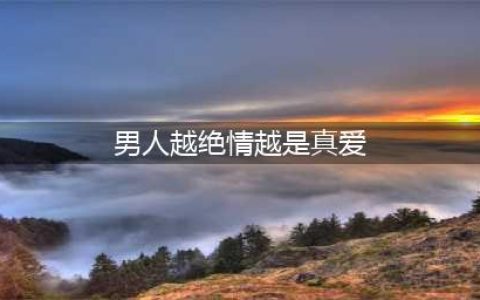 男人越绝情越是真爱(男人越绝情越是真爱)