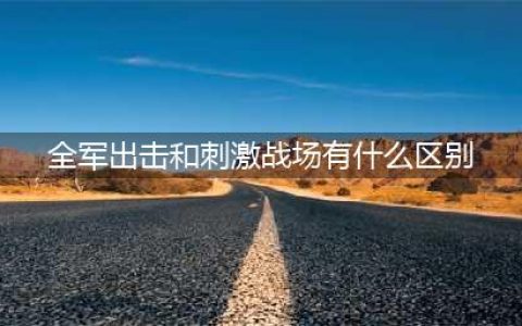 《绝地求生全军出击》和刺激战场有什么不同 区别在哪里(全军出击和刺激战场有什么区别)