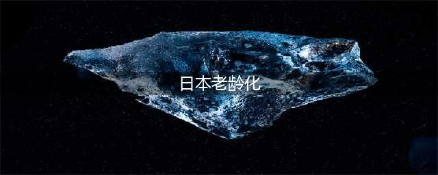 日本老龄化严重，80岁以上老人占人口总数10%以上(日本老龄化)