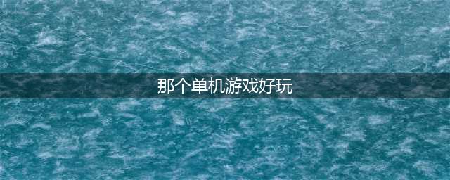 2021有什么单机游戏好玩的手机游戏推荐 十大经典单机游戏下载排行榜(那个单机游戏好玩)